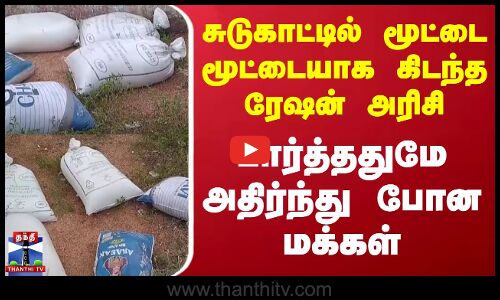 சுடுகாட்டில் மூட்டை மூட்டையாக கிடந்த ரேஷன் அரிசி - அதிர்ந்து போன மக்கள்