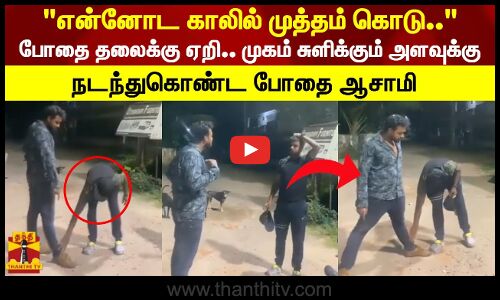 என்னோட காலில் முத்தம் கொடு..போதை தலைக்கு ஏறி.. முகம் சுளிக்கும் அளவுக்கு  நடந்துகொண்ட போதை ஆசாமி