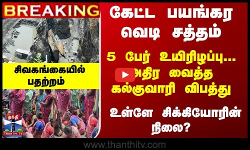 கல்குவாரி விபத்து...  5 பேர் உயிரிழப்பு - சிவகங்கையில் அதிர்ச்சி