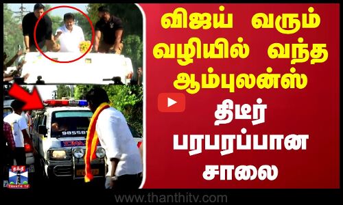விஜய் வரும் வழியில் வந்த ஆம்புலன்ஸ்.. திடீர் பரபரப்பான சாலை
