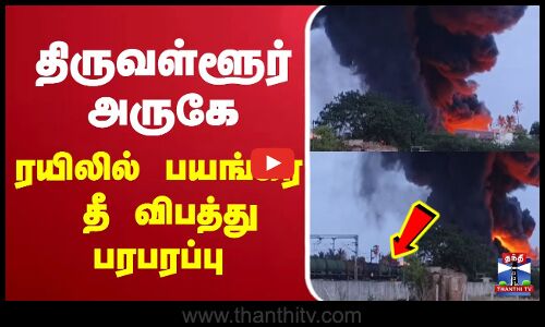 LIVE :திருவள்ளூர் அருகே ரயிலில் பயங்கர தீ விபத்து பரபரப்பு