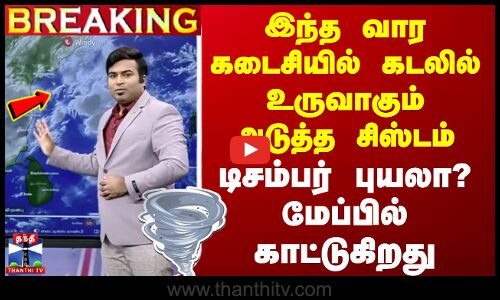 🔴LIVE : இந்த வார கடைசியில் கடலில் உருவாகும் அடுத்த சிஸ்டம் - டிசம்பர் புயலா? மேப்பில் காட்டுகிறது