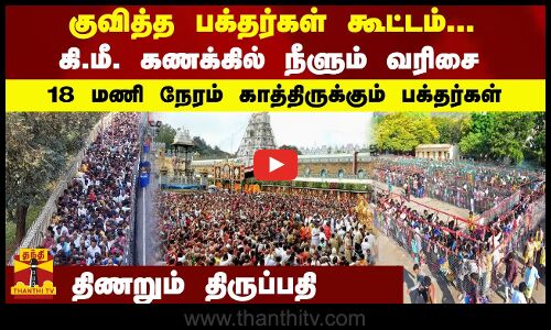கிமீ கணக்கில் நீளும் வரிசை.. 18 மணி நேரம் காத்திருக்கும் பக்தர்கள் திணறும் திருப்பதி