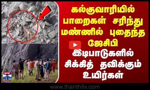 கல்குவாரியில் பாறைகள் சரிந்து மண்ணில் புதைந்த ஜேசிபி - சிக்கித் தவிக்கும் உயிர்கள்