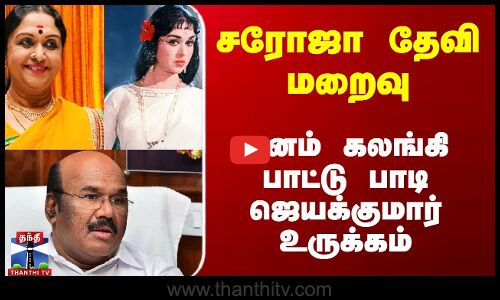 சரோஜா தேவி மறைவு - மனம் கலங்கி பாட்டு பாடி ஜெயக்குமார் உருக்கம்