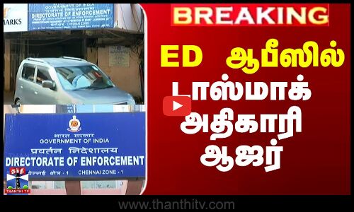 ED ஆபீஸில் டாஸ்மாக் அதிகாரி ஆஜர்