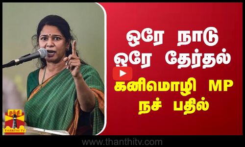 ஒரே நாடு ஒரே தேர்தல் - திமுக எம்.பி கனிமொழி கருத்து