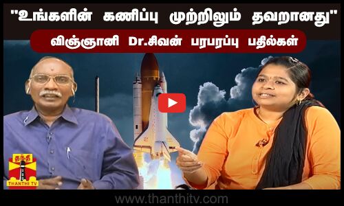 “உங்களின் கணிப்பு முற்றிலும் தவறானது“விஞ்ஞானி Dr.சிவன் பரபரப்பு பதில்கள்