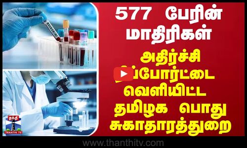 577 பேரின் மாதிரிகள் - அதிர்ச்சி ரிப்போர்ட்டை வெளியிட்ட தமிழக பொதுசுகாதாரத்துறை