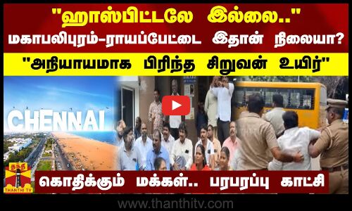 ஹாஸ்பிட்டலே இல்லை.. - மகாபலிபுரம்-ராயப்பேட்டை இதான் நிலையா?. அநியாயமாக பிரிந்த சிறுவன் உயிர்