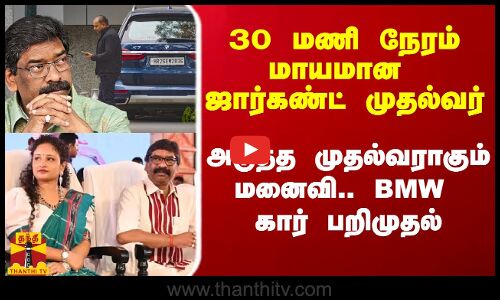 30 மணி நேரம் மாயமான முதல்வர்.. ஜார்கண்ட்டை அதிரவிட்ட `சுரங்க பூதம் - BMW காரை கைப்பற்றிய ED