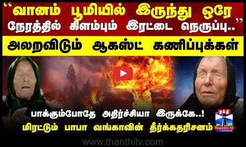 வானம் பூமியில் இருந்து ஒரே நேரத்தில் கிளம்பும் இரட்டை நெருப்பு அலறவிடும் கணிப்புக்கள்