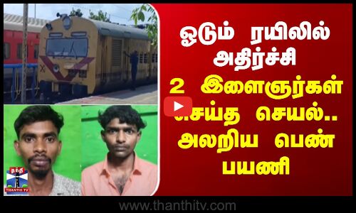 ஓடும் ரயிலில் அதிர்ச்சி - 2 இளைஞர்கள் செய்த செயல்.. அலறிய பெண் பயணி