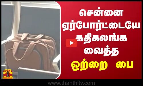 சென்னை ஏர்போர்ட்டையே கதிகலங்க வைத்த ஒற்றை பை