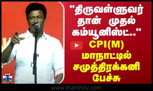 திருவள்ளுவர் தான் முதல் கம்யூனிஸ்ட்.. CPI(M) மாநாட்டில் சமுத்திரக்கனி பேச்சு