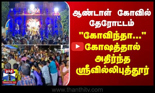 ஆண்டாள் கோவில் தேரோட்டம் கோவிந்தா..கோஷத்தால் அதிர்ந்த ஸ்ரீவில்லிபுத்தூர்