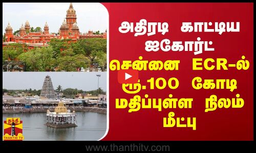 அதிரடி காட்டிய ஐகோர்ட்... சென்னை ECR-ல் ரூ.100 கோடி மதிப்புள்ள நிலம் மீட்பு