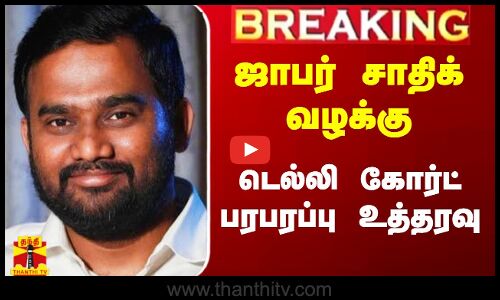 #Breaking|| ஜாபர் சாதிக் வழக்கு.. டெல்லி கோர்ட் பரபரப்பு உத்தரவு