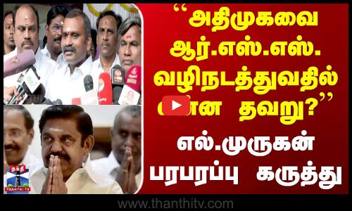 ``அதிமுகவை ஆர்.எஸ்.எஸ். வழிநடத்துவதில் என்ன தவறு? எல்.முருகன் பரபரப்பு கருத்து