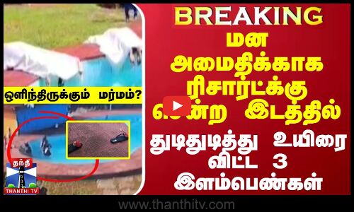 #BREAKING || மன அமைதிக்காக ரிசார்ட்க்கு சென்ற இடத்தில் துடிதுடித்து உயிரை விட்ட 3 இளம்பெண்கள் - ஒளிந்திருக்கும் மர்மம்?