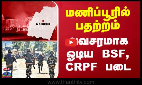 மணிப்பூரில் பதற்றம்.. அவசரமாக ஓடிய BSF, CRPF படை