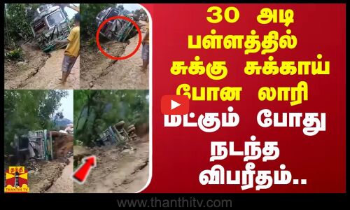 30 அடி பள்ளத்தில் சுக்கு சுக்காய் போன லாரி மீட்கும் போது நடந்த விபரீதம்..