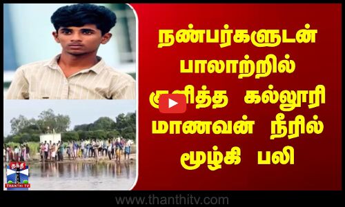 Thirupathur | நண்பர்களுடன் பாலாற்றில் குளித்த கல்லூரி மாணவன் நீரில் மூழ்கி பலி