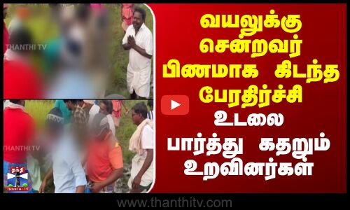 Viluppuram | வயலுக்கு சென்றவர் பிணமாக கிடந்த பேரதிர்ச்சி - உடலை பார்த்து கதறும் உறவினர்கள்