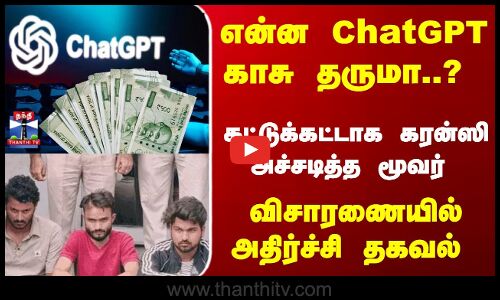 ChatGPT | என்ன ChatGPT காசு தருமா..? கட்டுக்கட்டாக கரன்ஸி அச்சடித்த மூவர் - விசாரணையில் அதிர்ச்சி