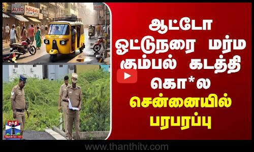 Chennai | ஆட்டோ ஓட்டுநரை மர்ம கும்பல் கடத்தி கொ*ல - சென்னையில் பரபரப்பு