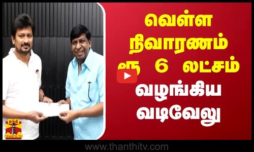 வெள்ள நிவாரணம் ரூ 6 லட்சம்  வழங்கிய வடிவேலு