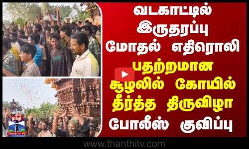 வடகாட்டில் இருதரப்பு மோதல் எதிரொலி... பதற்றமான சூழலில் கோயில் தீர்த்த திருவிழா..