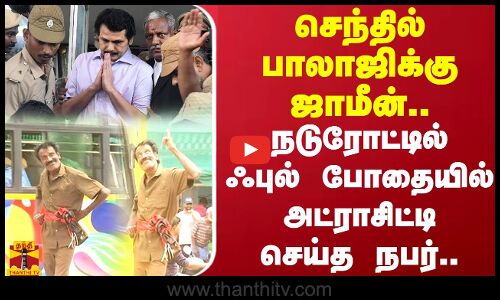 செந்தில் பாலாஜிக்கு ஜாமீன்.. நடுரோட்டில் ஃபுல் போதையில் அட்ராசிட்டி செய்த நபர்..