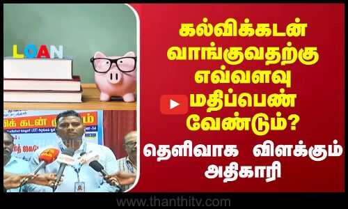 கல்விக்கடன் வாங்குவதற்கு எவ்வளவு மதிப்பெண் வேண்டும்? தெளிவாக விளக்கும் அதிகாரி