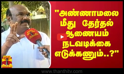 அண்ணாமலை மீது தேர்தல் ஆணையம் நடவடிக்கை எடுக்கணும்..? -ஜெயக்குமார் ஆவேசம்