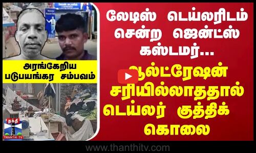 லேடிஸ் டெய்லரிடம் சென்ற ஜென்ட்ஸ் கஸ்டமர்... ஆல்ட்ரேஷன் சரியில்லாததால் டெய்லர் குத்திக்  கொலை