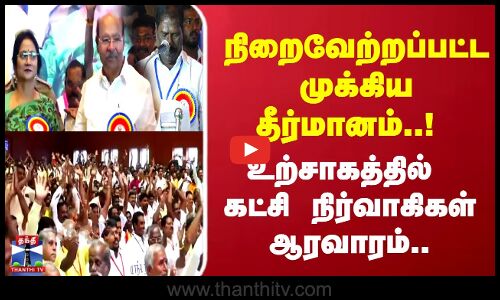 நிறைவேற்றப்பட்ட முக்கிய தீர்மானம்..! உற்சாகத்தில் கட்சி நிர்வாகிகள் ஆரவாரம்..