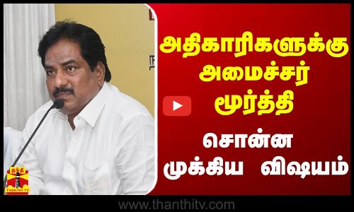 அதிகாரிகளுக்கு அமைச்சர் மூர்த்தி சொன்ன முக்கிய விஷயம்