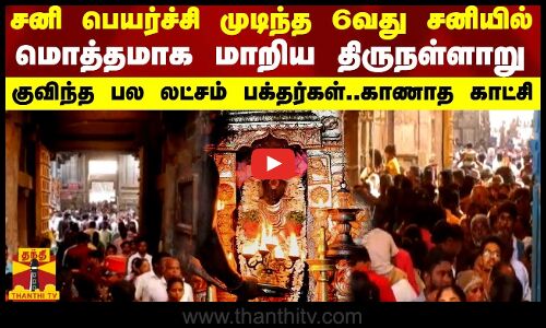 சனி பெயர்ச்சி முடிந்த 6வது சனியில் மொத்தமாக மாறிய திருநள்ளாறு-குவிந்த பலலட்சம் பக்தர்கள்..