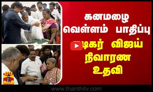 கனமழை வெள்ளம் பாதிப்பு - நடிகர் விஜய் நிவாரண உதவி