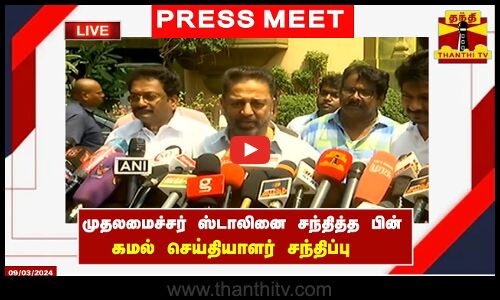 🔴LIVE : முதலமைச்சர் ஸ்டாலினை சந்தித்த பின் கமல் செய்தியாளர் சந்திப்பு