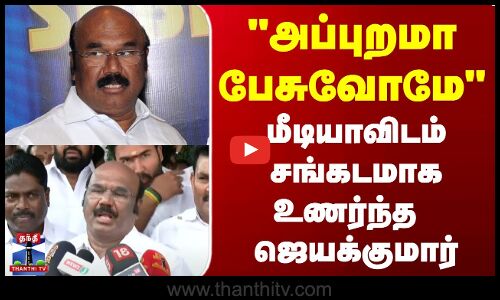 அப்புறமா பேசுவோமேமீடியாவிடம் சங்கடமாக உணர்ந்த ஜெயக்குமார்