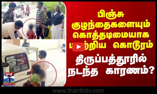 பிஞ்சு குழந்தைகளையும் கொத்தடிமையாக மாற்றிய கொடூரம் - திருப்பத்தூரில் நடந்த காரணம்?