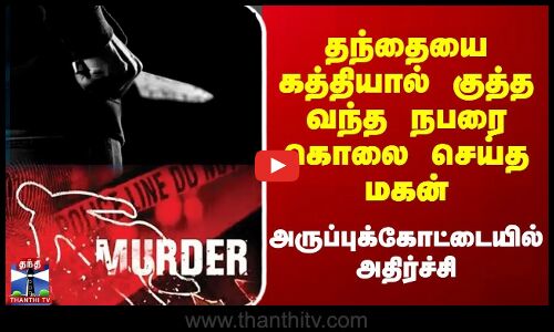 Aruppukottai Murder | தந்தையை கத்தியால் குத்த வந்த நபரை கொலை செய்த மகன்.. அதிர்ச்சி சம்பவம்