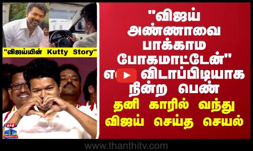 விஜய் அண்ணாவை பாக்காம போகமாட்டேன் தனி காரில் வந்து விஜய் செய்த செயல்