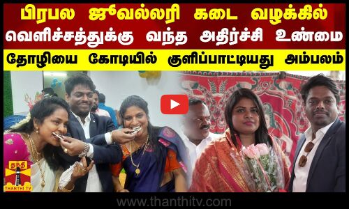 பிரபல ஜூவல்லரி கடை வழக்கில் வெளிச்சத்துக்கு வந்த அதிர்ச்சி உண்மை - தோழியை கோடியில் குளிப்பாட்டியது அம்பலம்