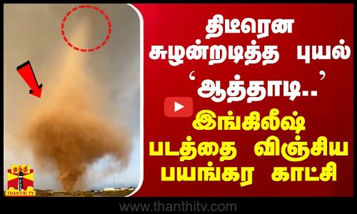 திடீரென சுழன்றடித்த புழுதிப் புயல்.. ஆத்தாடி.. இங்கிலீஷ் படத்தை விஞ்சிய பயங்கர காட்சி