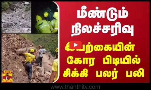 மீண்டும் நிலச்சரிவு - இயற்கையின் கோர பிடியில் சிக்கி பலர் பலி