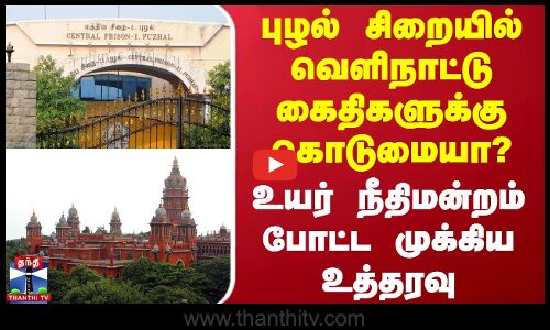 புழல் சிறையில் வெளிநாட்டு கைதிகளுக்கு கொடுமையா? - உயர் நீதிமன்றம் போட்ட முக்கிய உத்தரவு