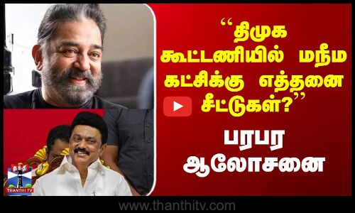 DMK | Kamal | ``திமுக கூட்டணியில் மநீம கட்சிக்கு எத்தனை சீட்டுகள்?’’ - பரபர ஆலோசனை